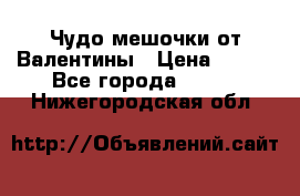 Чудо мешочки от Валентины › Цена ­ 680 - Все города  »    . Нижегородская обл.